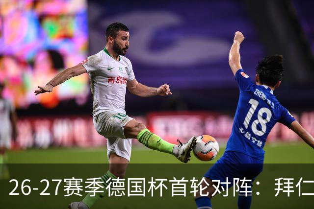 26-27赛季德国杯首轮对阵：拜仁vs奥斯纳布吕克 多特vsHEBC汉堡